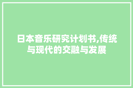日本音乐研究计划书,传统与现代的交融与发展