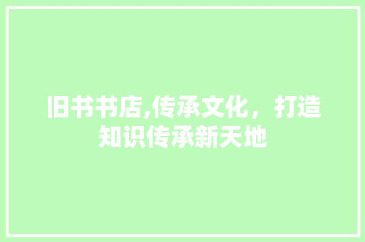 旧书书店,传承文化，打造知识传承新天地