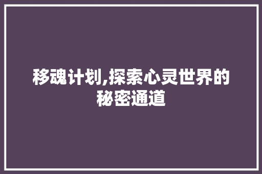 移魂计划,探索心灵世界的秘密通道