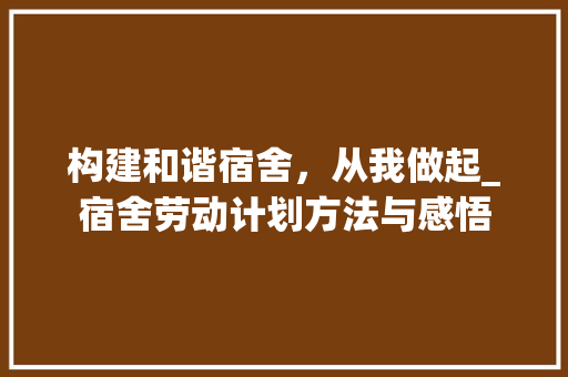 构建和谐宿舍，从我做起_宿舍劳动计划方法与感悟