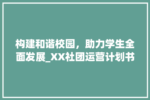 构建和谐校园，助力学生全面发展_XX社团运营计划书