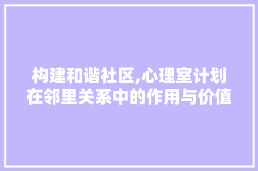 构建和谐社区,心理室计划在邻里关系中的作用与价值
