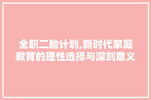 全职二胎计划,新时代家庭教育的理性选择与深刻意义