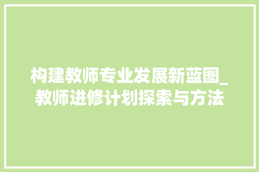 构建教师专业发展新蓝图_教师进修计划探索与方法