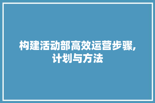 构建活动部高效运营步骤,计划与方法
