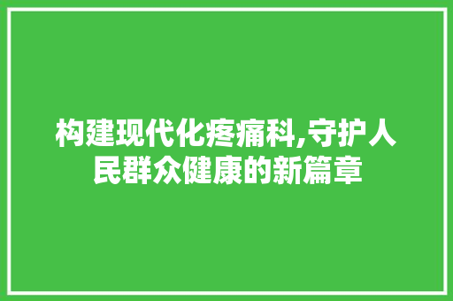 构建现代化疼痛科,守护人民群众健康的新篇章