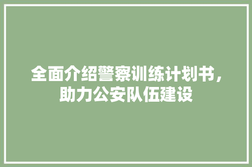 全面介绍警察训练计划书，助力公安队伍建设