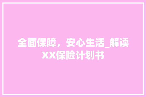 全面保障，安心生活_解读XX保险计划书