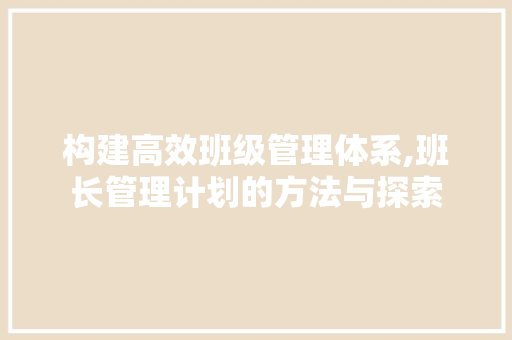 构建高效班级管理体系,班长管理计划的方法与探索