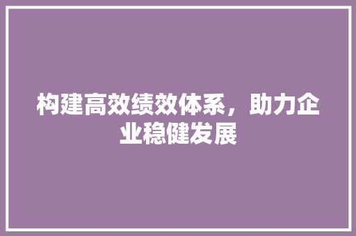 构建高效绩效体系，助力企业稳健发展