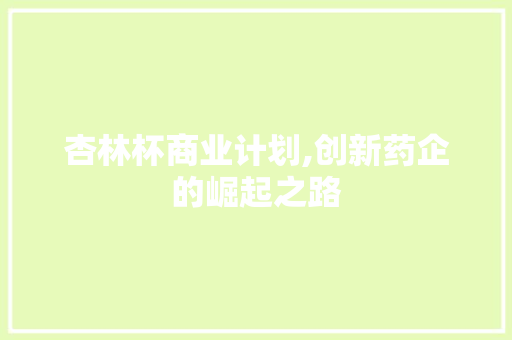 杏林杯商业计划,创新药企的崛起之路