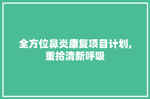 全方位鼻炎康复项目计划,重拾清新呼吸