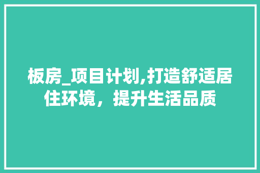 板房_项目计划,打造舒适居住环境，提升生活品质
