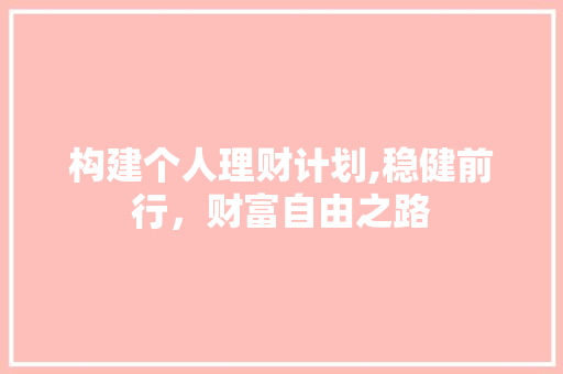 构建个人理财计划,稳健前行，财富自由之路