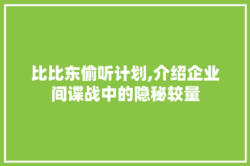 比比东偷听计划,介绍企业间谍战中的隐秘较量
