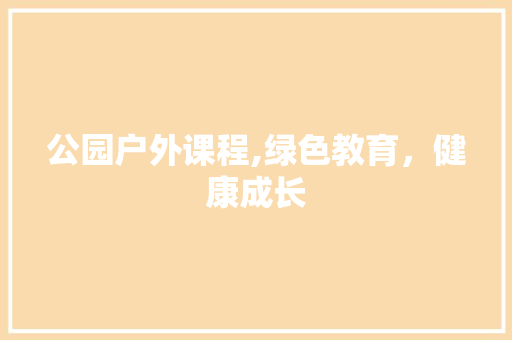 公园户外课程,绿色教育，健康成长