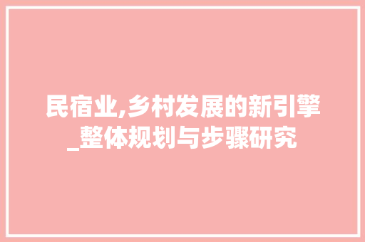 民宿业,乡村发展的新引擎_整体规划与步骤研究