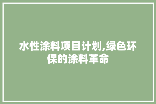 水性涂料项目计划,绿色环保的涂料革命