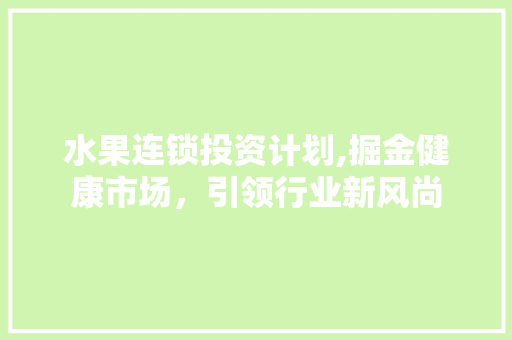 水果连锁投资计划,掘金健康市场，引领行业新风尚