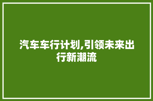 汽车车行计划,引领未来出行新潮流