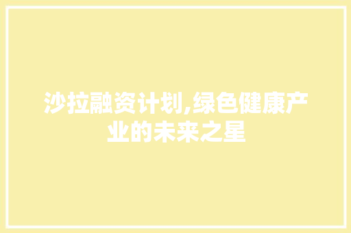 沙拉融资计划,绿色健康产业的未来之星