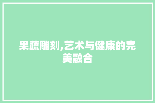 果蔬雕刻,艺术与健康的完美融合
