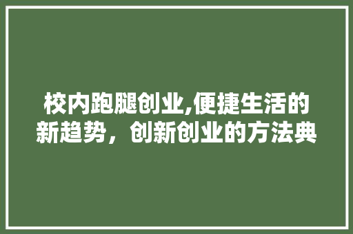 校内跑腿创业,便捷生活的新趋势，创新创业的方法典范
