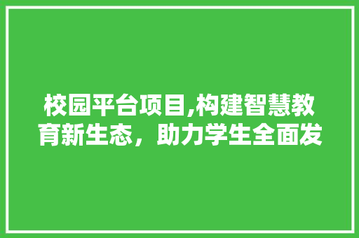 校园平台项目,构建智慧教育新生态，助力学生全面发展