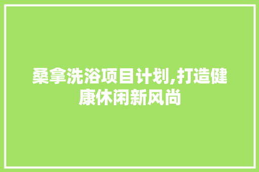 桑拿洗浴项目计划,打造健康休闲新风尚