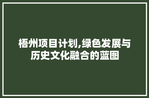梧州项目计划,绿色发展与历史文化融合的蓝图