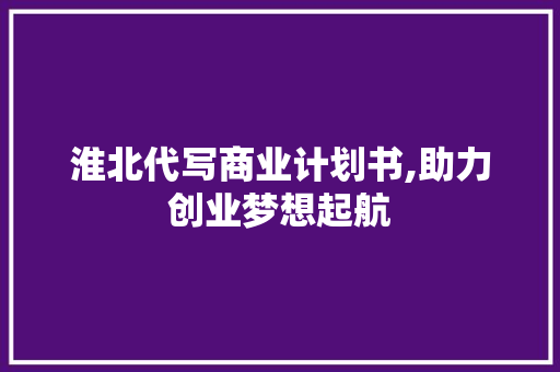 淮北代写商业计划书,助力创业梦想起航