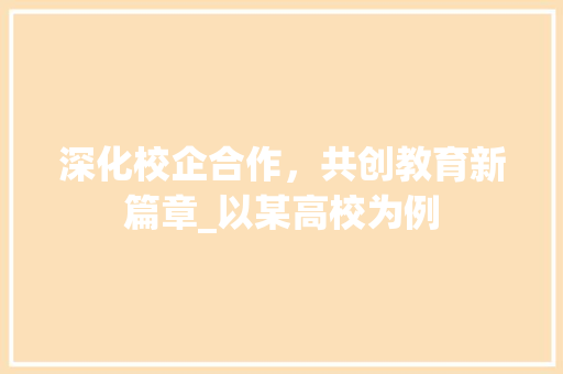 深化校企合作，共创教育新篇章_以某高校为例