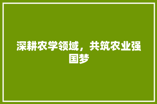 深耕农学领域，共筑农业强国梦