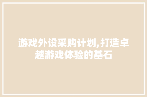 游戏外设采购计划,打造卓越游戏体验的基石