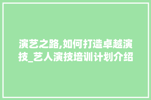 演艺之路,如何打造卓越演技_艺人演技培训计划介绍