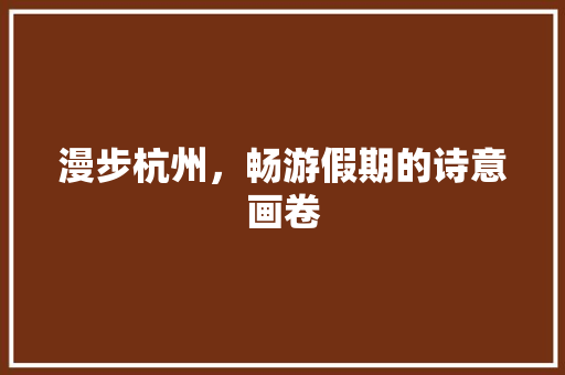 漫步杭州，畅游假期的诗意画卷