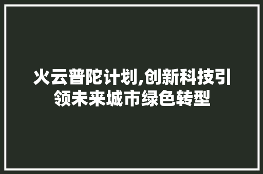 火云普陀计划,创新科技引领未来城市绿色转型