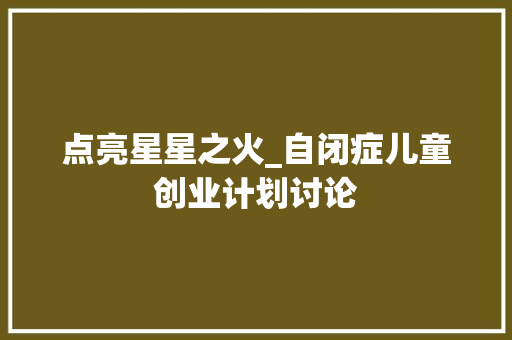 点亮星星之火_自闭症儿童创业计划讨论