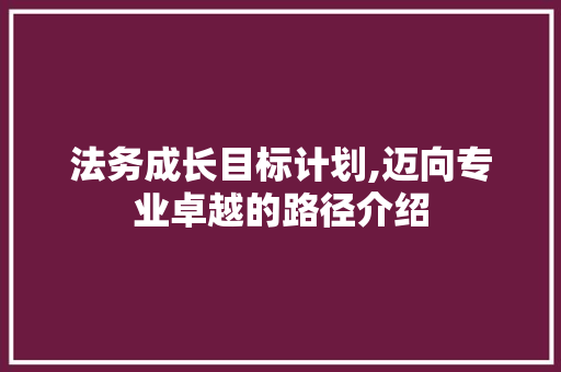 法务成长目标计划,迈向专业卓越的路径介绍