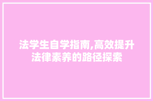 法学生自学指南,高效提升法律素养的路径探索