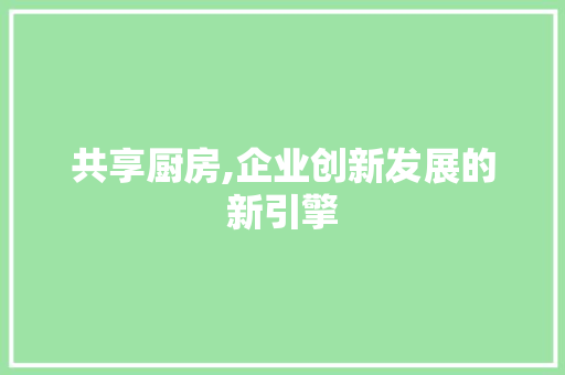 共享厨房,企业创新发展的新引擎