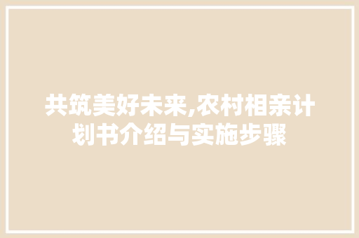 共筑美好未来,农村相亲计划书介绍与实施步骤