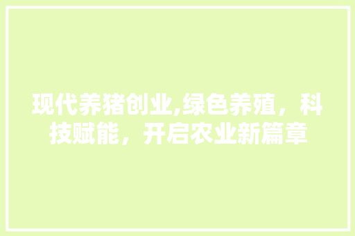 现代养猪创业,绿色养殖，科技赋能，开启农业新篇章
