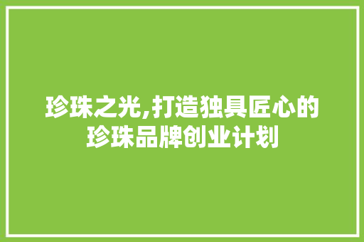 珍珠之光,打造独具匠心的珍珠品牌创业计划
