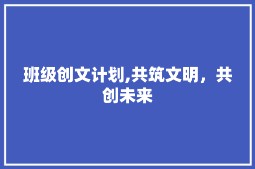 班级创文计划,共筑文明，共创未来