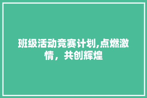 班级活动竞赛计划,点燃激情，共创辉煌
