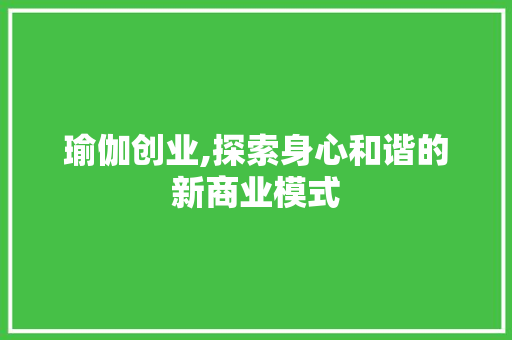 瑜伽创业,探索身心和谐的新商业模式
