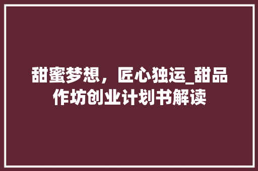 甜蜜梦想，匠心独运_甜品作坊创业计划书解读
