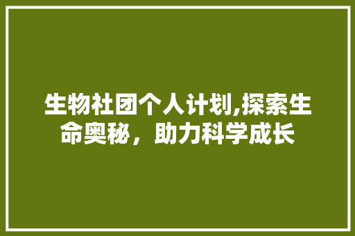 生物社团个人计划,探索生命奥秘，助力科学成长
