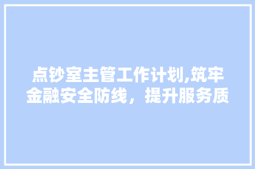 点钞室主管工作计划,筑牢金融安全防线，提升服务质量